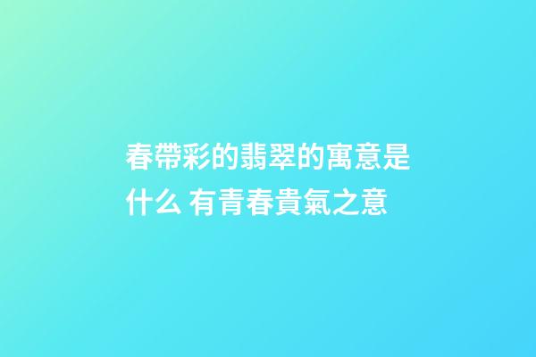 春帶彩的翡翠的寓意是什么 有青春貴氣之意